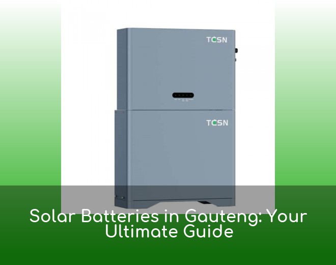 Solar Batteries in Gauteng: Your Ultimate Guide